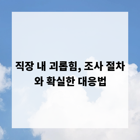 직장 내 괴롭힘, 조사 절차와 확실한 대응법