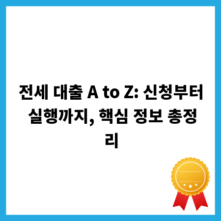 전세 대출 A to Z: 신청부터 실행까지, 핵심 정보 총정리