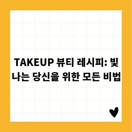 TAKEUP 뷰티 레시피: 빛나는 당신을 위한 모든 비법