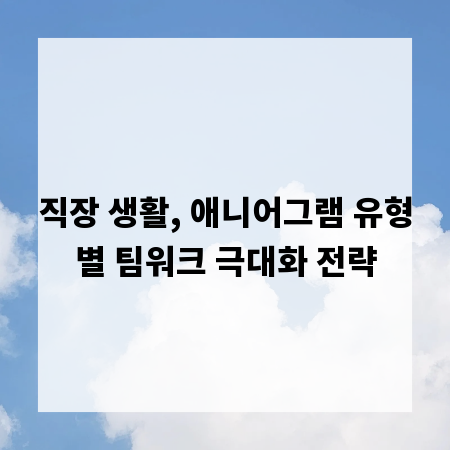 직장 생활, 애니어그램 유형별 팀워크 극대화 전략