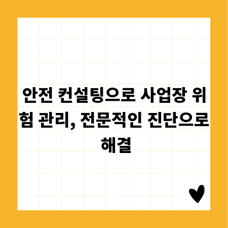 안전 컨설팅으로 사업장 위험 관리, 전문적인 진단으로 해결