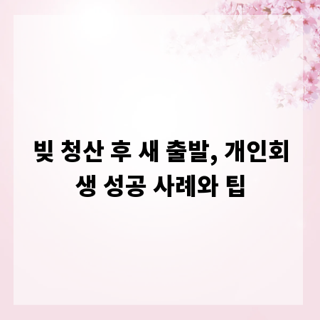 빚 청산 후 새 출발, 개인회생 성공 사례와 팁