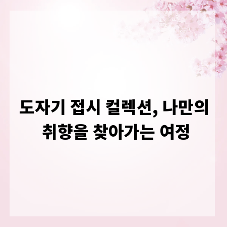 도자기 접시 컬렉션, 나만의 취향을 찾아가는 여정