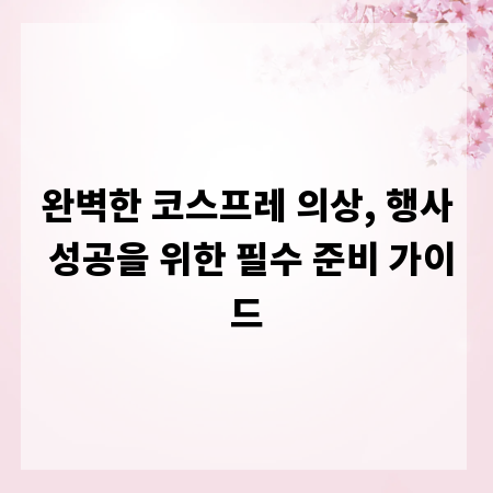 완벽한 코스프레 의상, 행사 성공을 위한 필수 준비 가이드