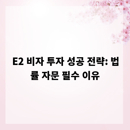 E2 비자 투자 성공 전략: 법률 자문 필수 이유
