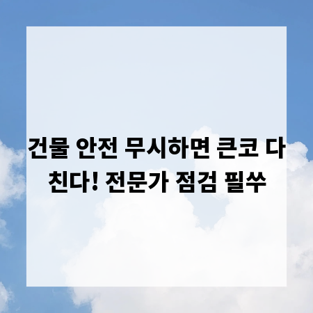 건물 안전 무시하면 큰코 다친다! 전문가 점검 필쑤
