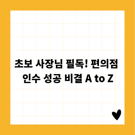 초보 사장님 필독! 편의점 인수 성공 비결 A to Z