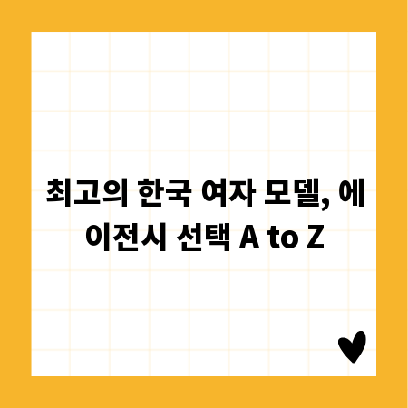 최고의 한국 여자 모델, 에이전시 선택 A to Z