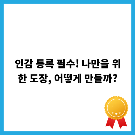 인감 등록 필수! 나만을 위한 도장, 어떻게 만들까?