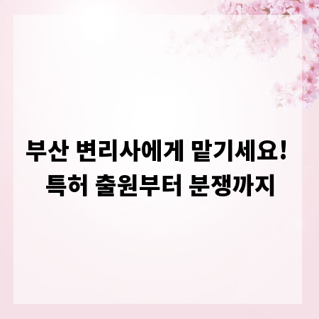 부산 변리사에게 맡기세요! 특허 출원부터 분쟁까지
