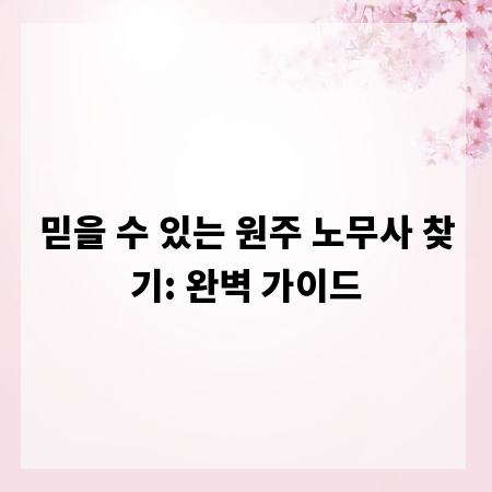 믿을 수 있는 원주 노무사 찾기: 완벽 가이드