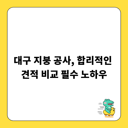 대구 지붕 공사, 합리적인 견적 비교 필수 노하우