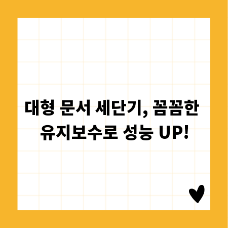 대형 문서 세단기, 꼼꼼한 유지보수로 성능 UP!