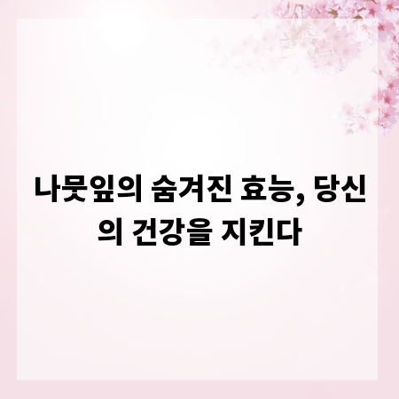 나뭇잎의 숨겨진 효능, 당신의 건강을 지킨다