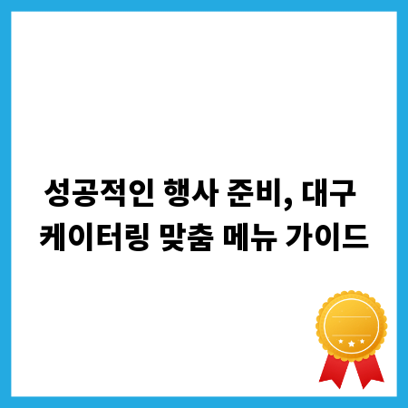 성공적인 행사 준비, 대구 케이터링 맞춤 메뉴 가이드