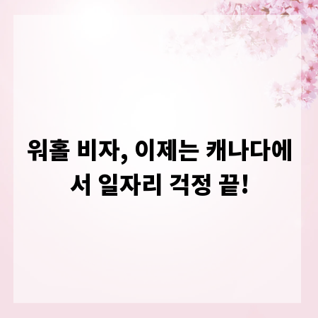 워홀 비자, 이제는 캐나다에서 일자리 걱정 끝!