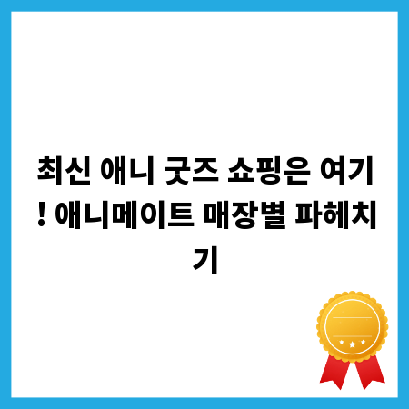 최신 애니 굿즈 쇼핑은 여기! 애니메이트 매장별 파헤치기