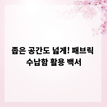 좁은 공간도 넓게! 패브릭 수납함 활용 백서