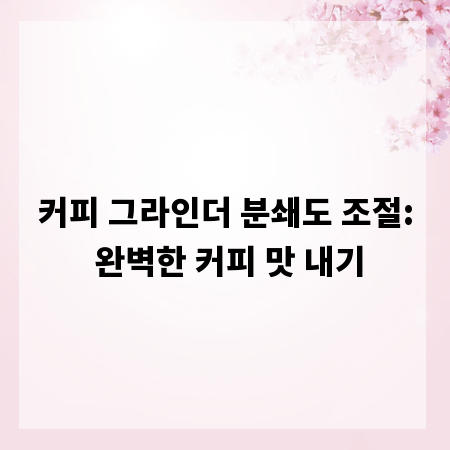 커피 그라인더 분쇄도 조절: 완벽한 커피 맛 내기