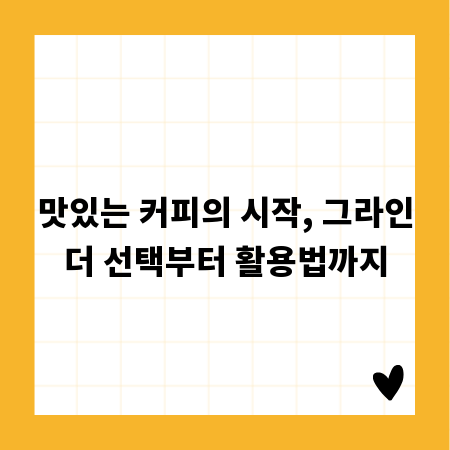맛있는 커피의 시작, 그라인더 선택부터 활용법까지