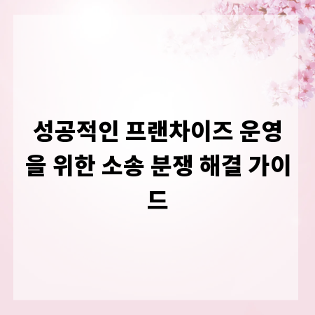 성공적인 프랜차이즈 운영을 위한 소송 분쟁 해결 가이드