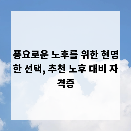 풍요로운 노후를 위한 현명한 선택, 추천 노후 대비 자격증