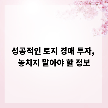 성공적인 토지 경매 투자, 놓치지 말아야 할 정보