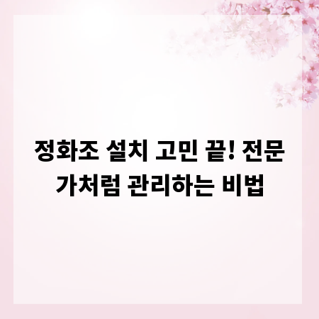 정화조 설치 고민 끝! 전문가처럼 관리하는 비법