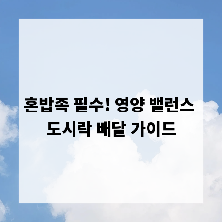 혼밥족 필수! 영양 밸런스 도시락 배달 가이드