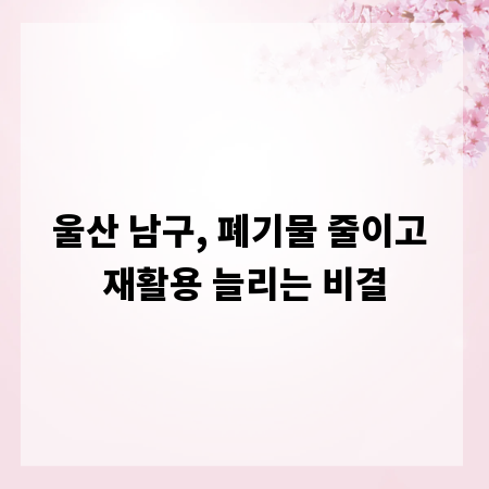 울산 남구, 폐기물 줄이고 재활용 늘리는 비결