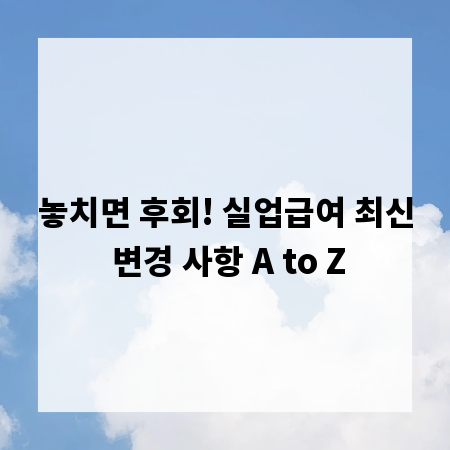 놓치면 후회! 실업급여 최신 변경 사항 A to Z
