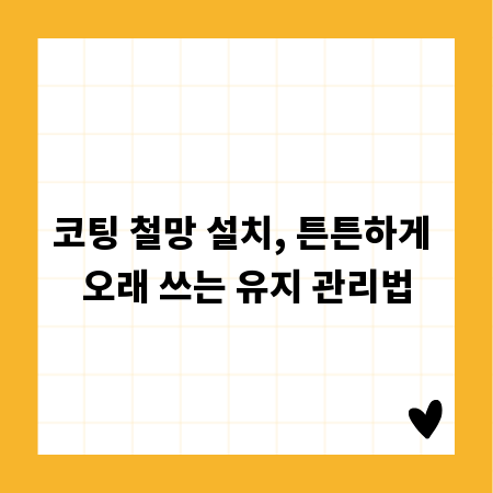 코팅 철망 설치, 튼튼하게 오래 쓰는 유지 관리법