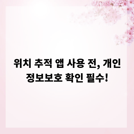 위치 추적 앱 사용 전, 개인정보보호 확인 필수!