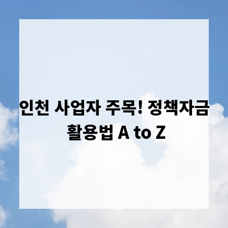 인천 사업자 주목! 정책자금 활용법 A to Z