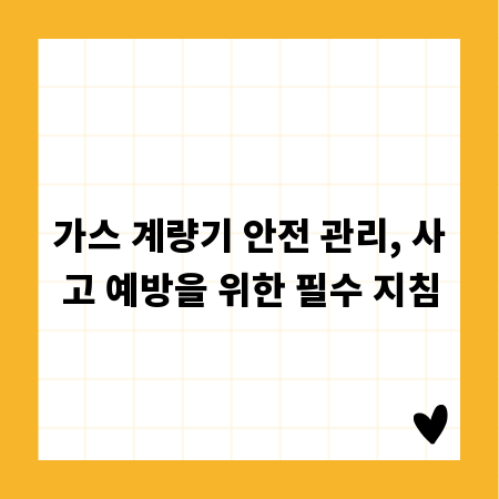 가스 계량기 안전 관리, 사고 예방을 위한 필수 지침