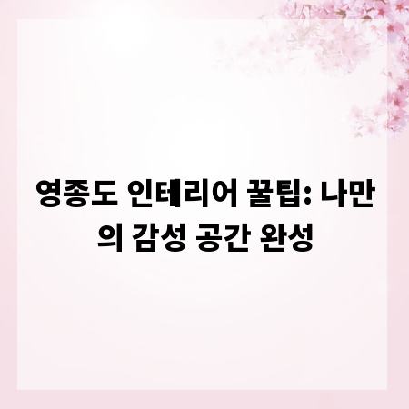 영종도 인테리어 꿀팁: 나만의 감성 공간 완성