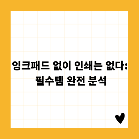 잉크패드 없이 인쇄는 없다: 필수템 완전 분석