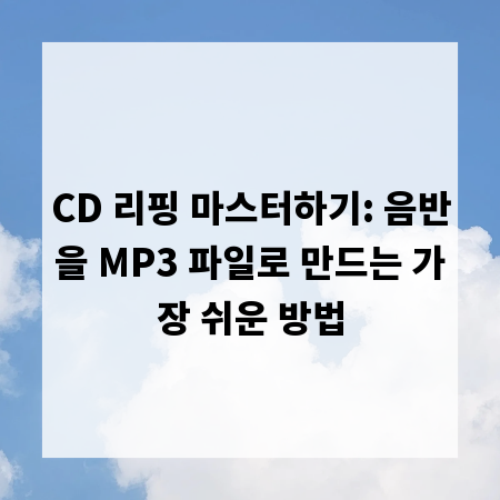 CD 리핑 마스터하기: 음반을 MP3 파일로 만드는 가장 쉬운 방법