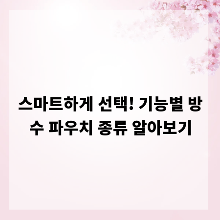 스마트하게 선택! 기능별 방수 파우치 종류 알아보기