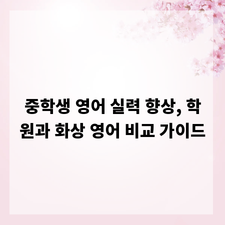 중학생 영어 실력 향상, 학원과 화상 영어 비교 가이드