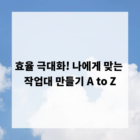 효율 극대화! 나에게 맞는 작업대 만들기 A to Z