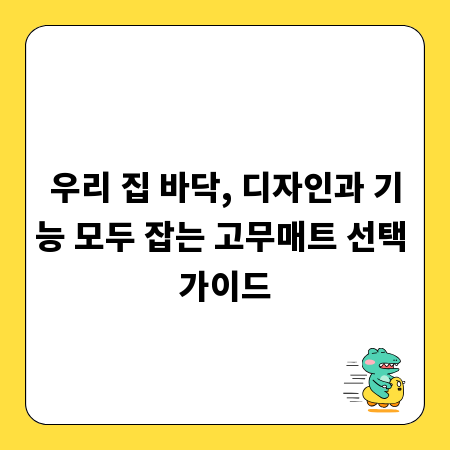 우리 집 바닥, 디자인과 기능 모두 잡는 고무매트 선택 가이드