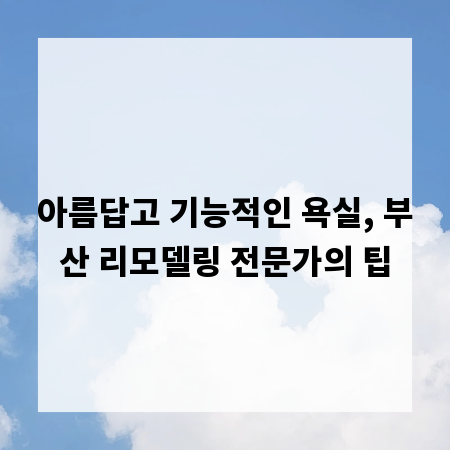 아름답고 기능적인 욕실, 부산 리모델링 전문가의 팁