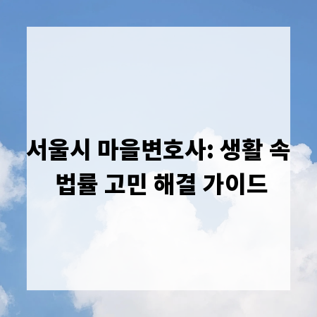 서울시 마을변호사: 생활 속 법률 고민 해결 가이드