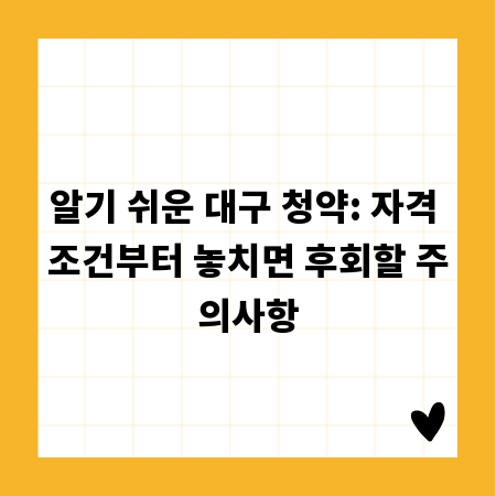 알기 쉬운 대구 청약: 자격 조건부터 놓치면 후회할 주의사항