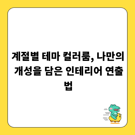 계절별 테마 컬러룸, 나만의 개성을 담은 인테리어 연출법