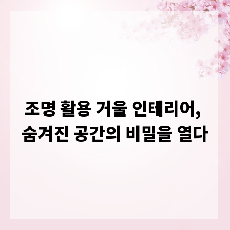 조명 활용 거울 인테리어, 숨겨진 공간의 비밀을 열다