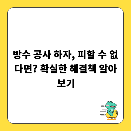방수 공사 하자, 피할 수 없다면? 확실한 해결책 알아보기