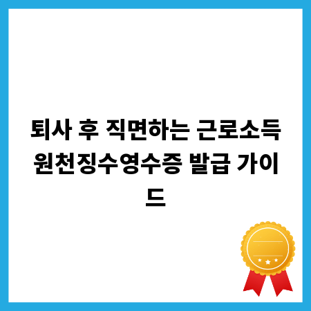 퇴사 후 직면하는 근로소득원천징수영수증 발급 가이드