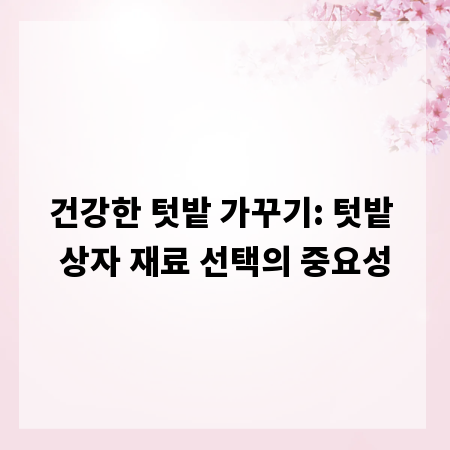 건강한 텃밭 가꾸기: 텃밭 상자 재료 선택의 중요성
